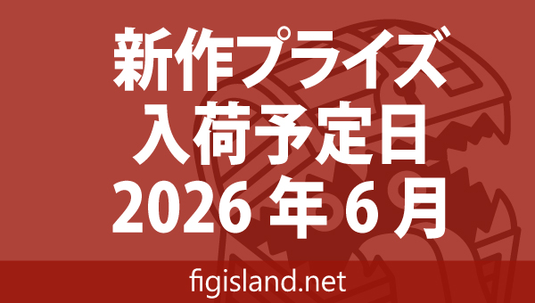 2026年6月 新作プライズフィギュア入荷予定表